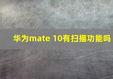 华为mate 10有扫描功能吗